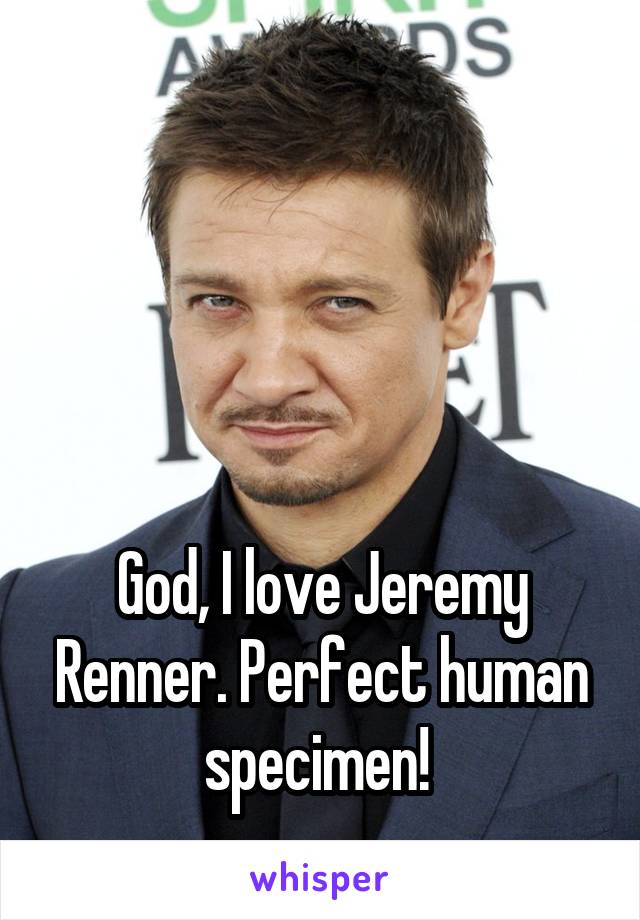 




God, I love Jeremy Renner. Perfect human specimen! 