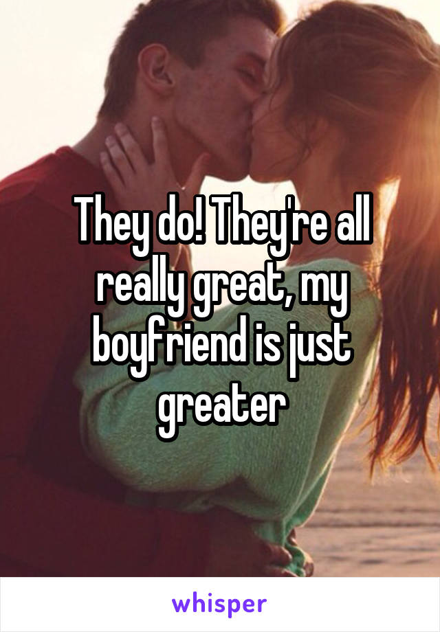 They do! They're all really great, my boyfriend is just greater