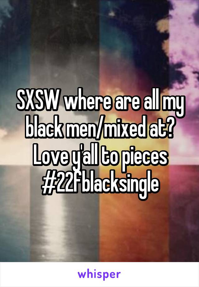 SXSW where are all my black men/mixed at? Love y'all to pieces #22fblacksingle