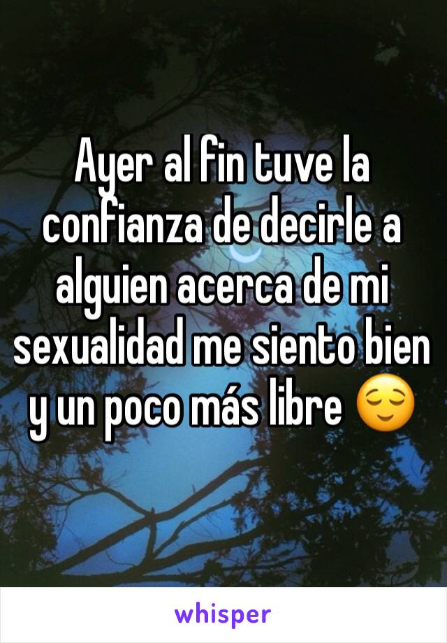 Ayer al fin tuve la confianza de decirle a alguien acerca de mi sexualidad me siento bien y un poco más libre 😌