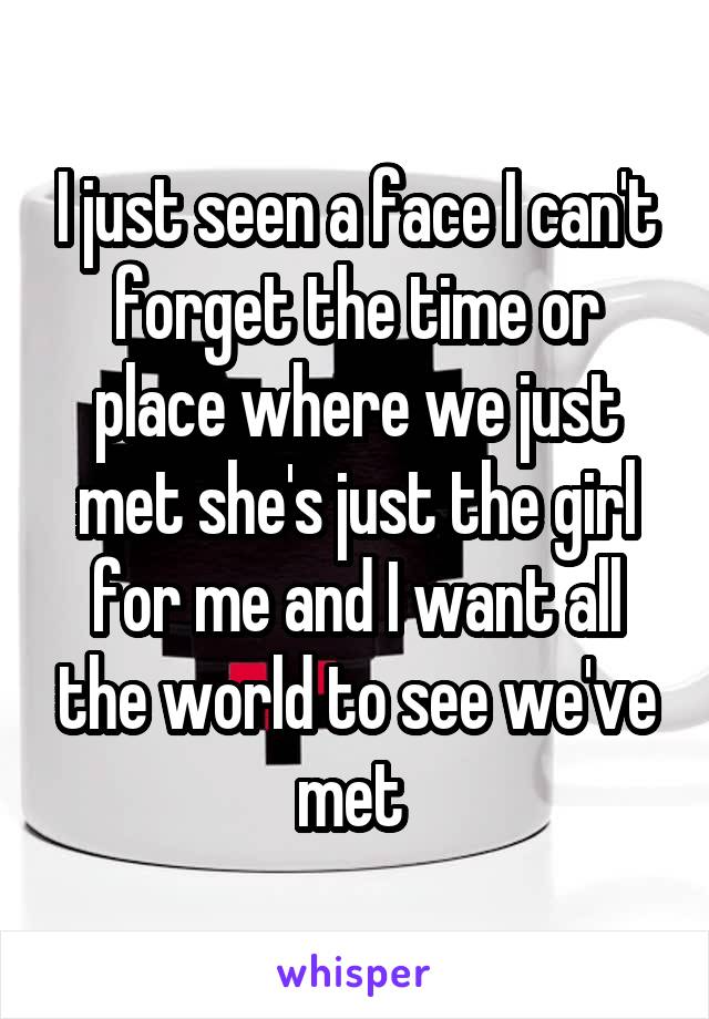 I just seen a face I can't forget the time or place where we just met she's just the girl for me and I want all the world to see we've met 