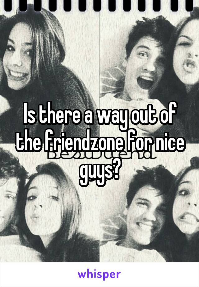 Is there a way out of the friendzone for nice guys?