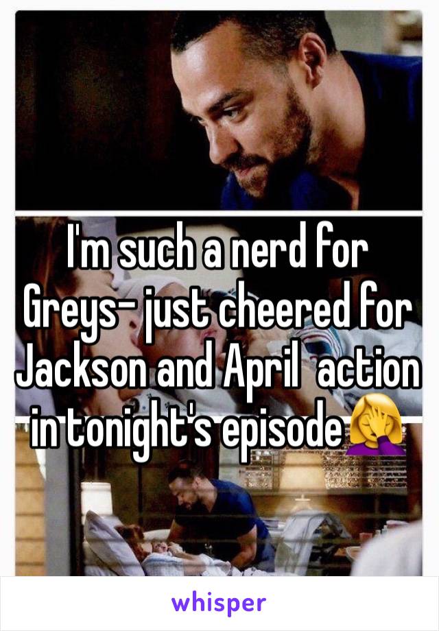 

I'm such a nerd for Greys- just cheered for Jackson and April  action in tonight's episode🤦‍♀️