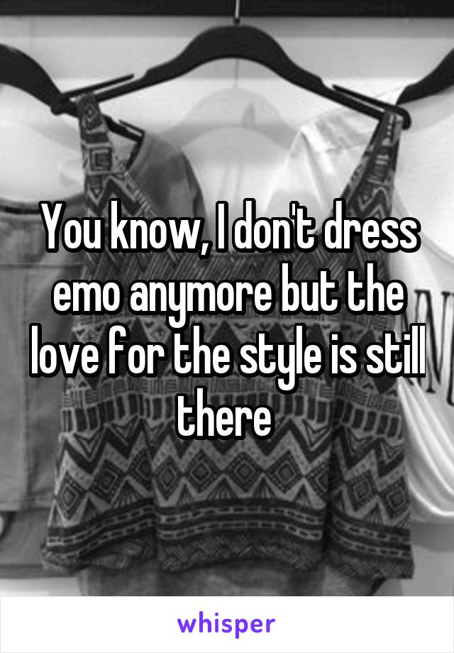 You know, I don't dress emo anymore but the love for the style is still there 