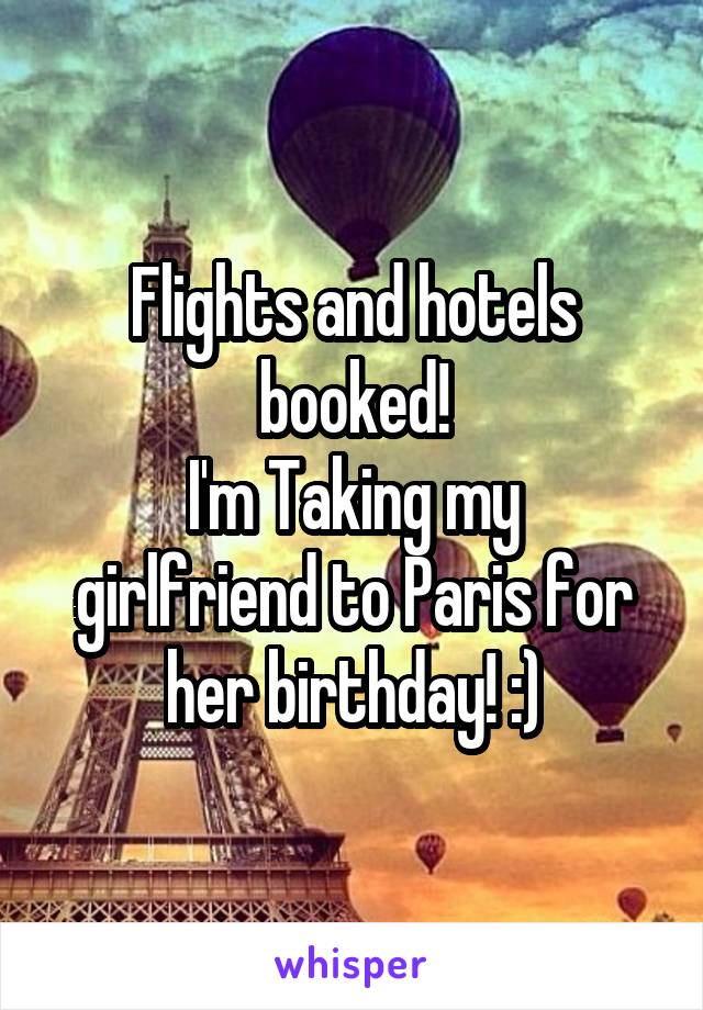 Flights and hotels booked!
I'm Taking my girlfriend to Paris for her birthday! :)