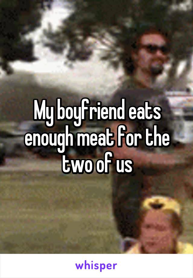 My boyfriend eats enough meat for the two of us