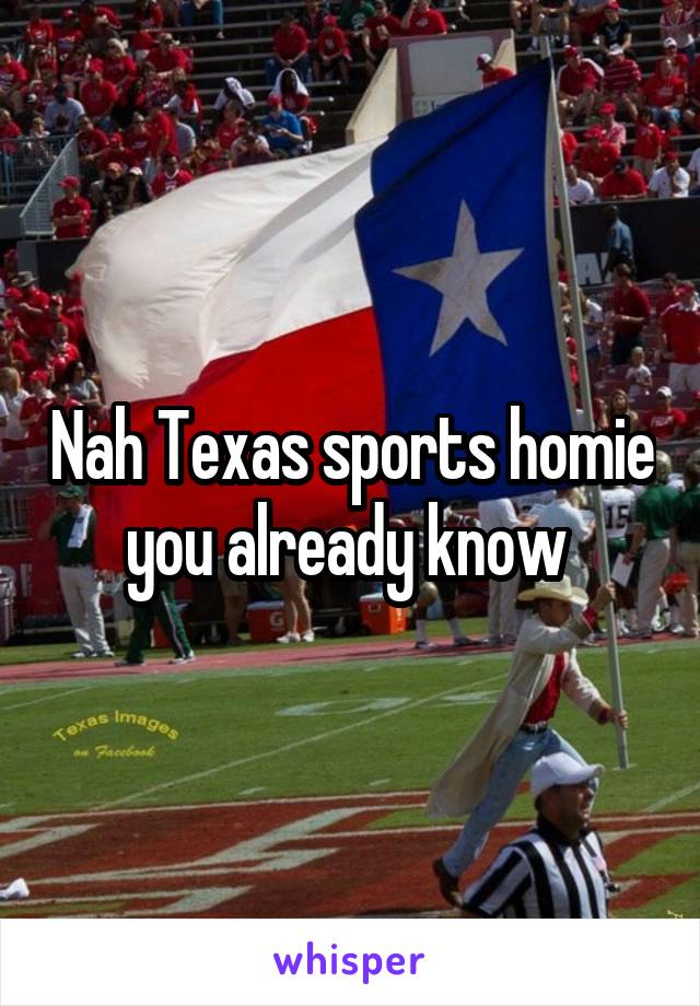 Nah Texas sports homie you already know 