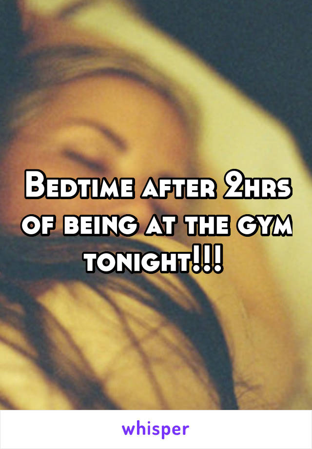 Bedtime after 2hrs of being at the gym tonight!!! 