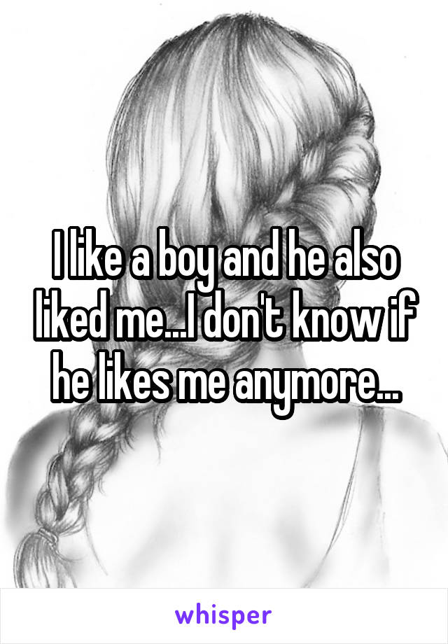 I like a boy and he also liked me...I don't know if he likes me anymore...