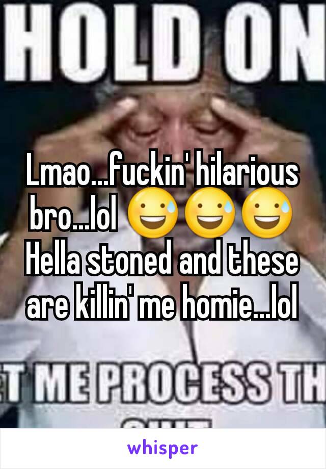 Lmao...fuckin' hilarious bro...lol 😅😅😅 Hella stoned and these are killin' me homie...lol