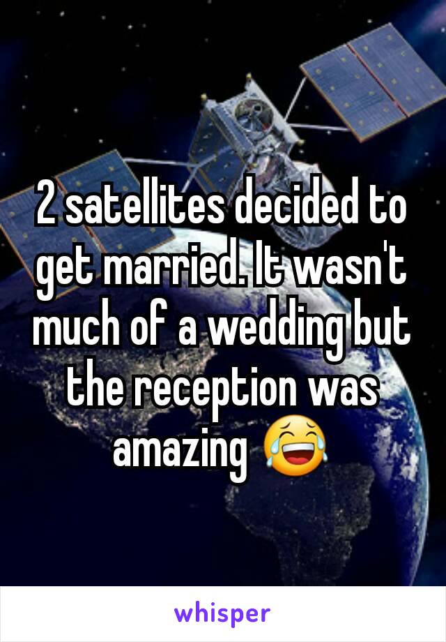 2 satellites decided to get married. It wasn't much of a wedding but the reception was amazing 😂