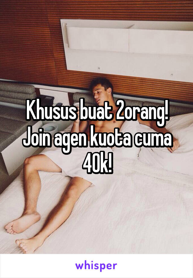 Khusus buat 2orang! Join agen kuota cuma 40k!