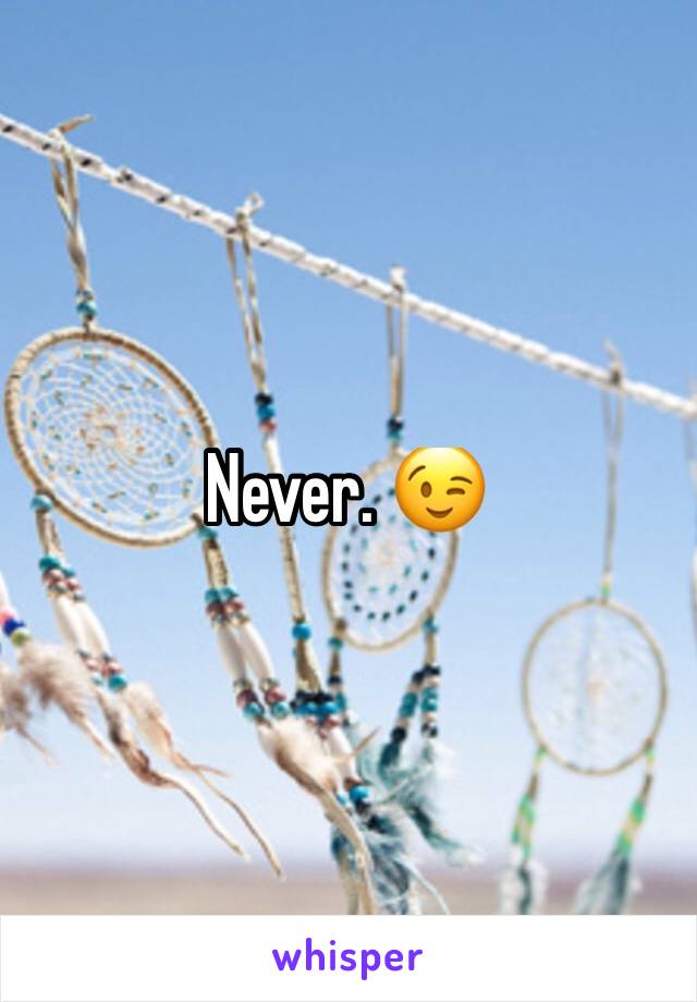 Never. 😉