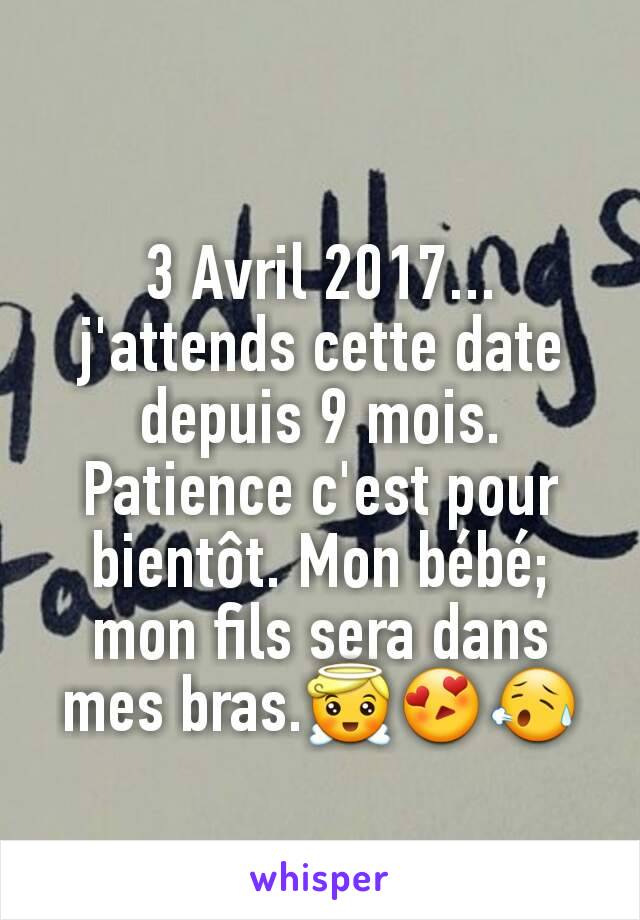 3 Avril 2017... j'attends cette date depuis 9 mois. Patience c'est pour bientôt. Mon bébé; mon fils sera dans mes bras.😇😍😥