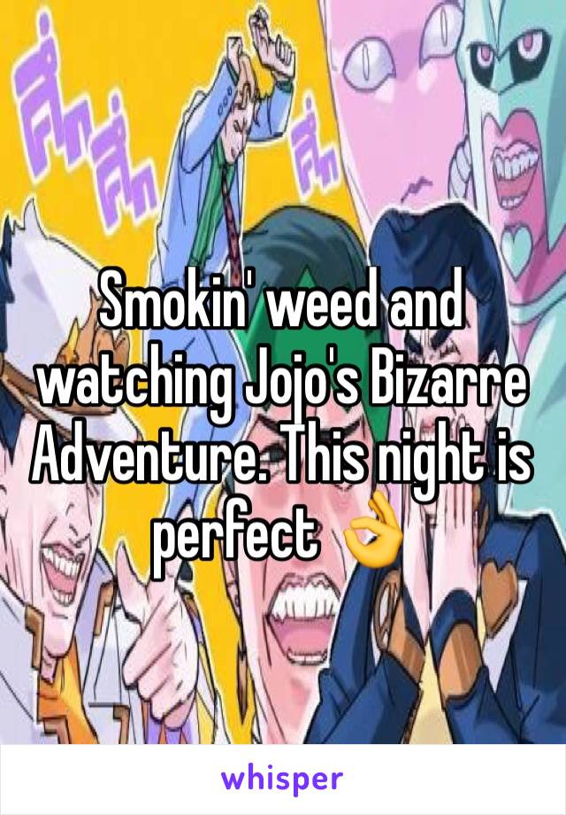 Smokin' weed and watching Jojo's Bizarre Adventure. This night is perfect 👌 