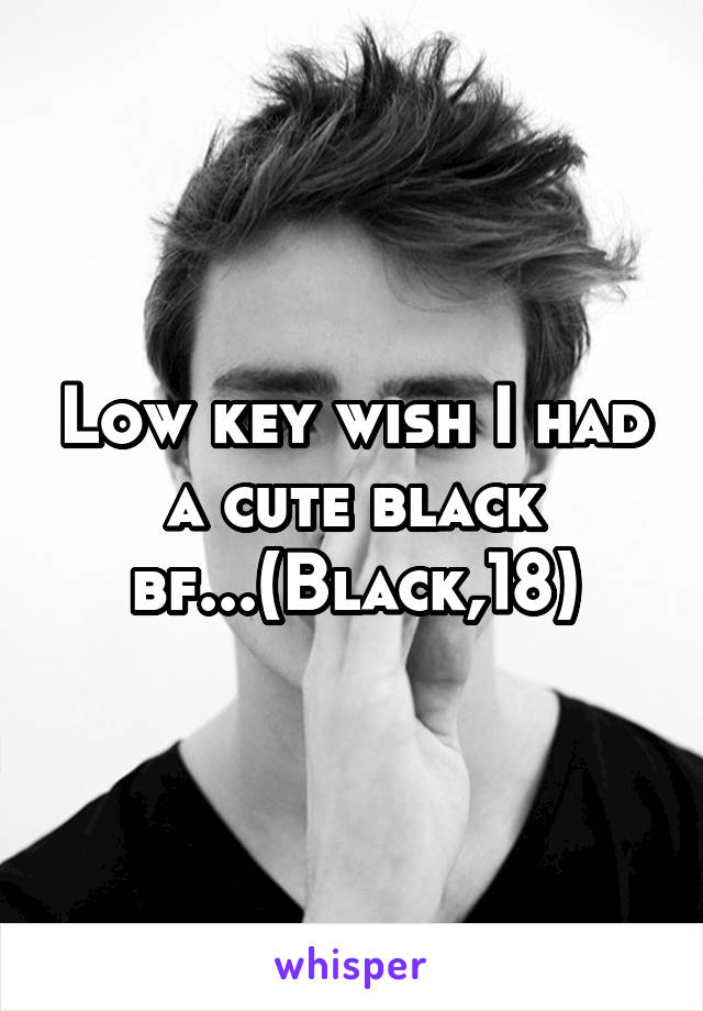 Low key wish I had a cute black bf...(Black,18)