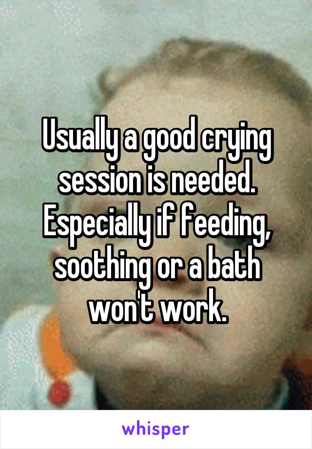 Usually a good crying session is needed. Especially if feeding, soothing or a bath won't work.