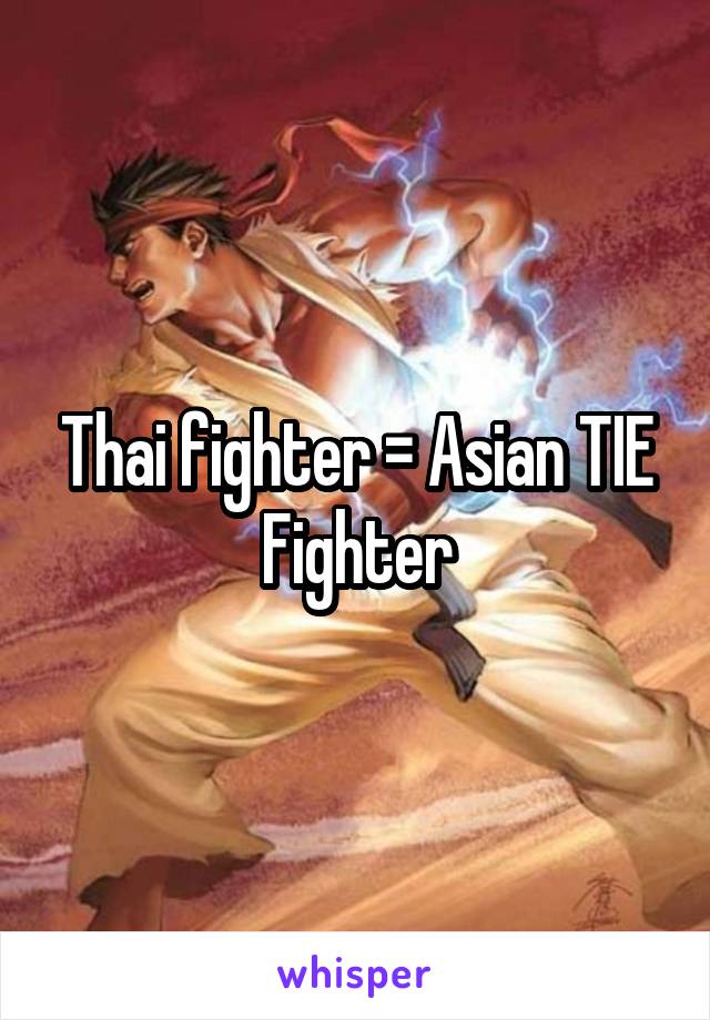 Thai fighter = Asian TIE Fighter