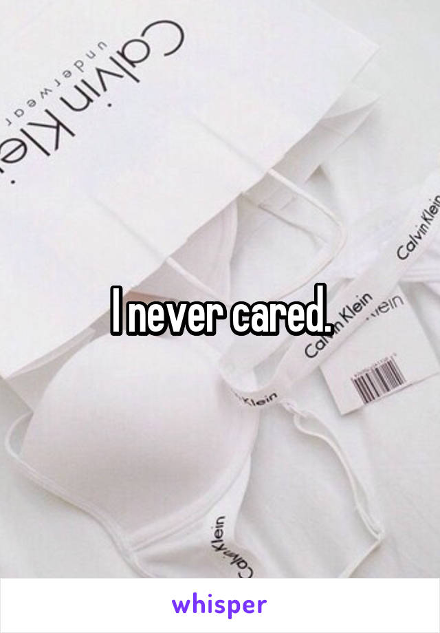 I never cared.