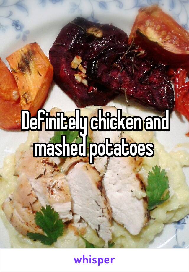 Definitely chicken and mashed potatoes 