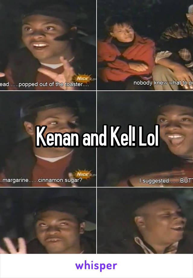 Kenan and Kel! Lol