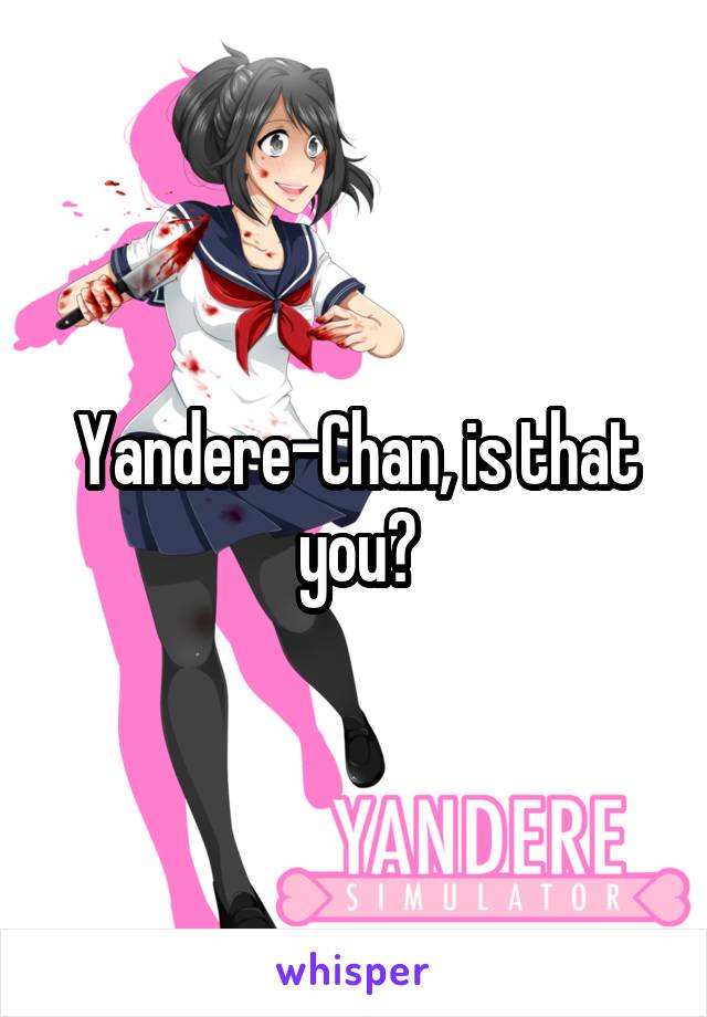 Yandere-Chan, is that you?