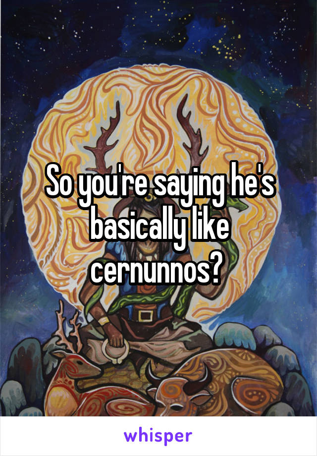 So you're saying he's basically like cernunnos? 