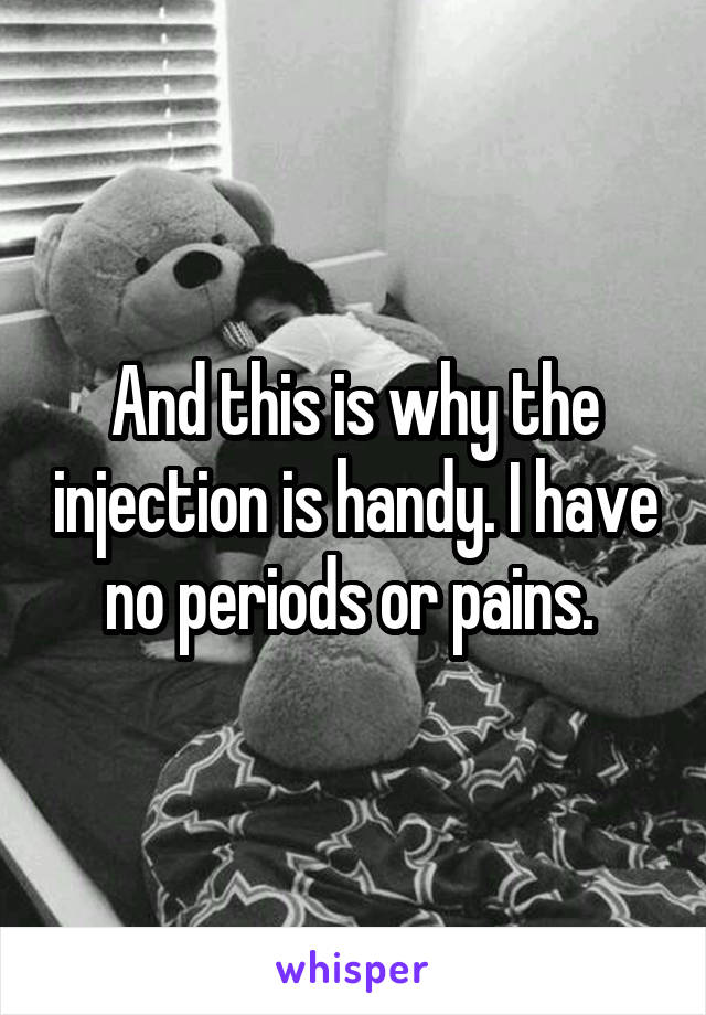 And this is why the injection is handy. I have no periods or pains. 