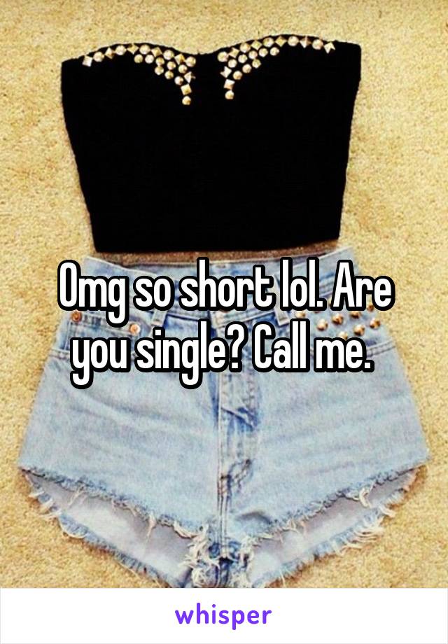 Omg so short lol. Are you single? Call me. 