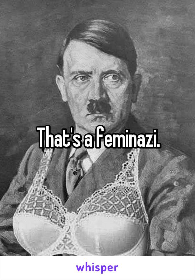 That's a feminazi.