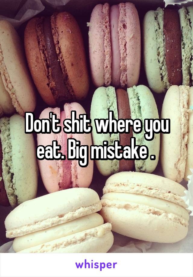 Don't shit where you eat. Big mistake . 