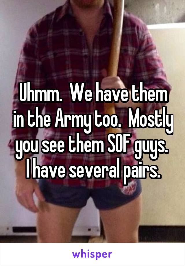 Uhmm.  We have them in the Army too.  Mostly you see them SOF guys.  I have several pairs.