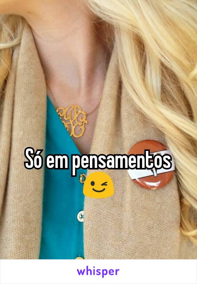 Só em pensamentos 😉