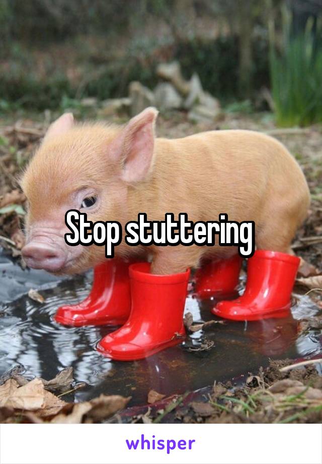 Stop stuttering 