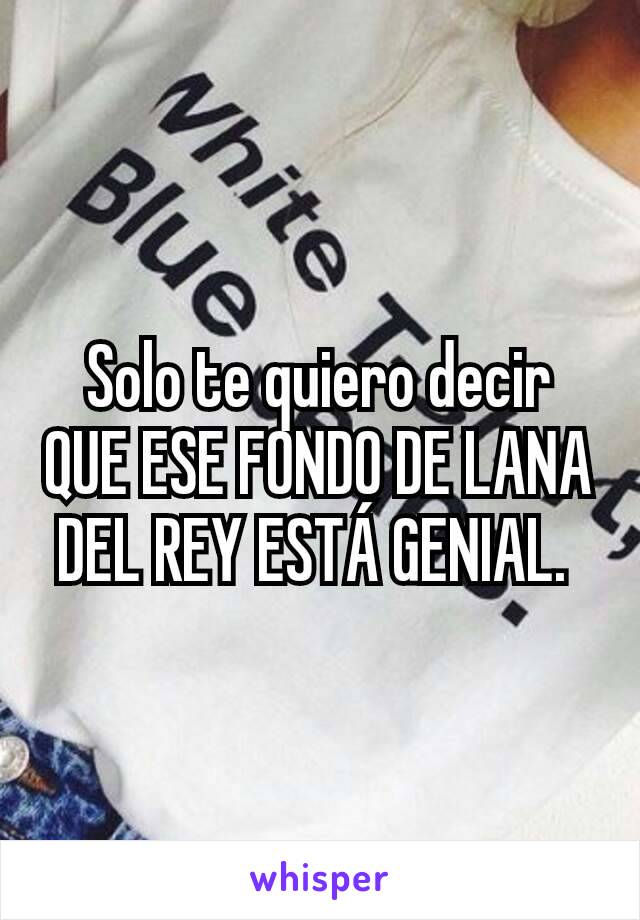 Solo te quiero decir QUE ESE FONDO DE LANA DEL REY ESTÁ GENIAL. 