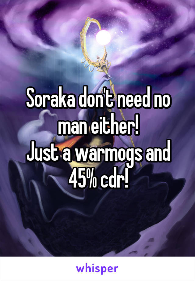 Soraka don't need no man either!
Just a warmogs and 45% cdr!