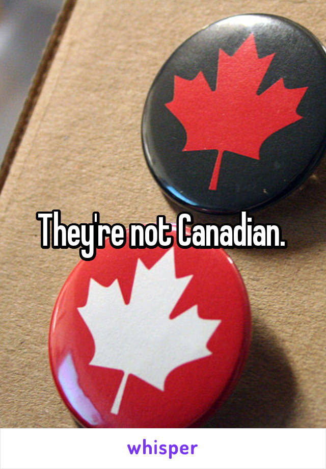 They're not Canadian. 