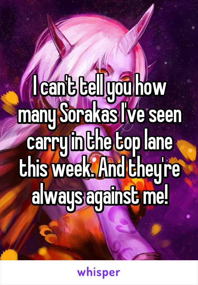 I can't tell you how many Sorakas I've seen carry in the top lane this week. And they're always against me!