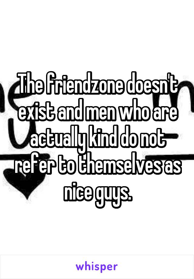 The friendzone doesn't exist and men who are actually kind do not refer to themselves as nice guys.