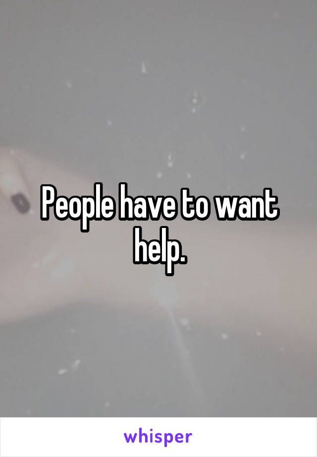 People have to want help.