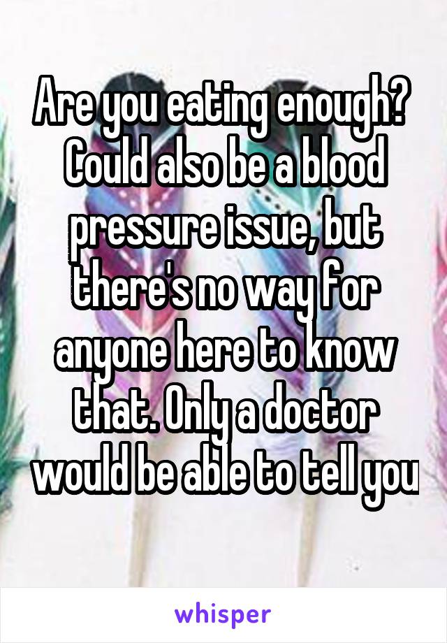 Are you eating enough?  Could also be a blood pressure issue, but there's no way for anyone here to know that. Only a doctor would be able to tell you 