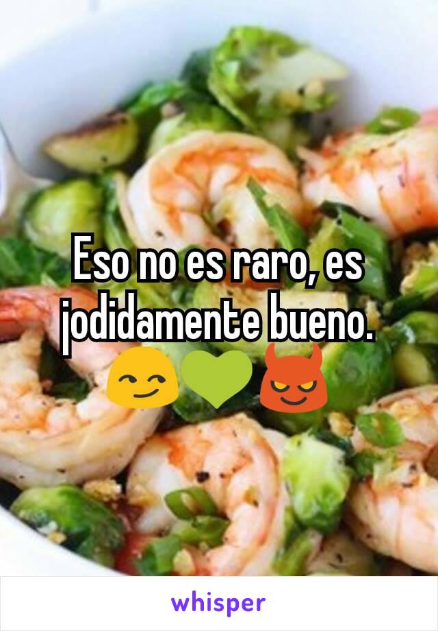 Eso no es raro, es jodidamente bueno. 😏💚😈