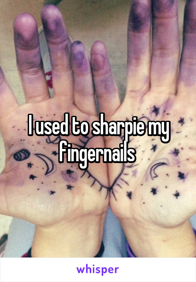 I used to sharpie my fingernails 