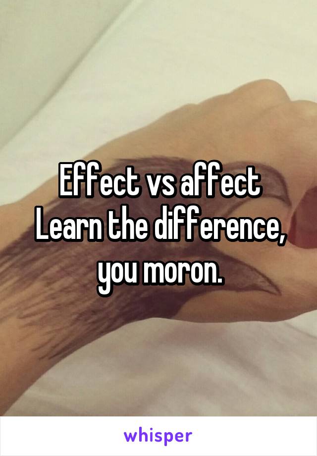 Effect vs affect
Learn the difference, you moron.