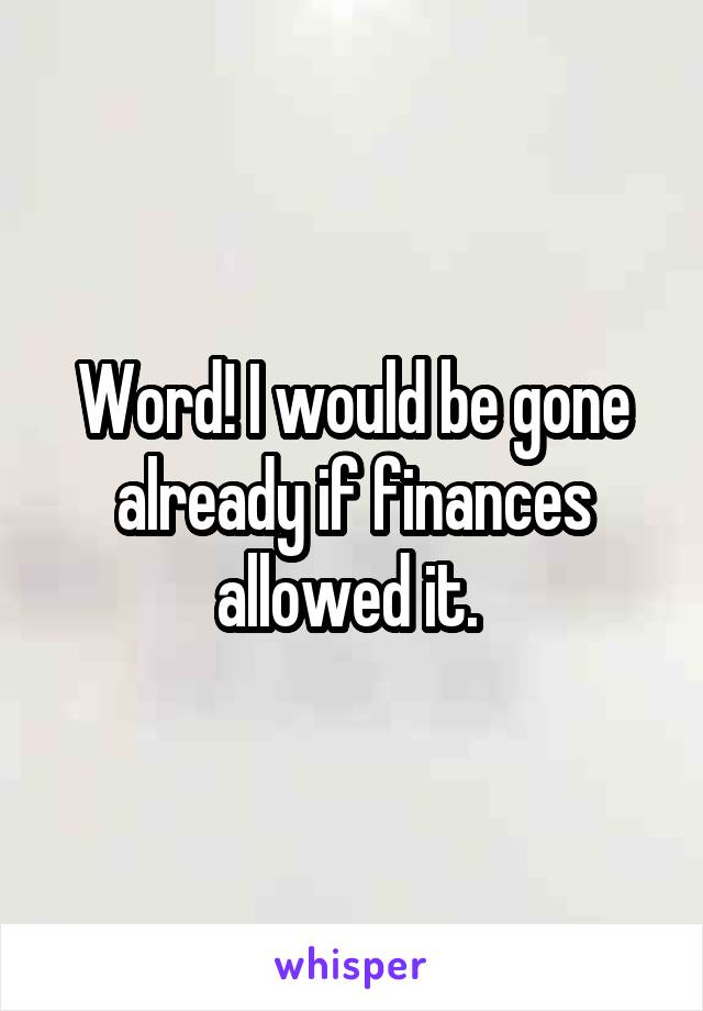 Word! I would be gone already if finances allowed it. 