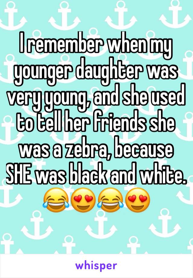 I remember when my younger daughter was very young, and she used to tell her friends she was a zebra, because SHE was black and white. 
😂😍😂😍