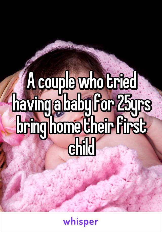 A couple who tried having a baby for 25yrs bring home their first child