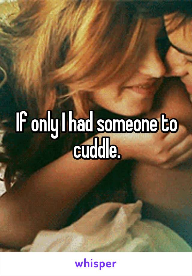 If only I had someone to cuddle.