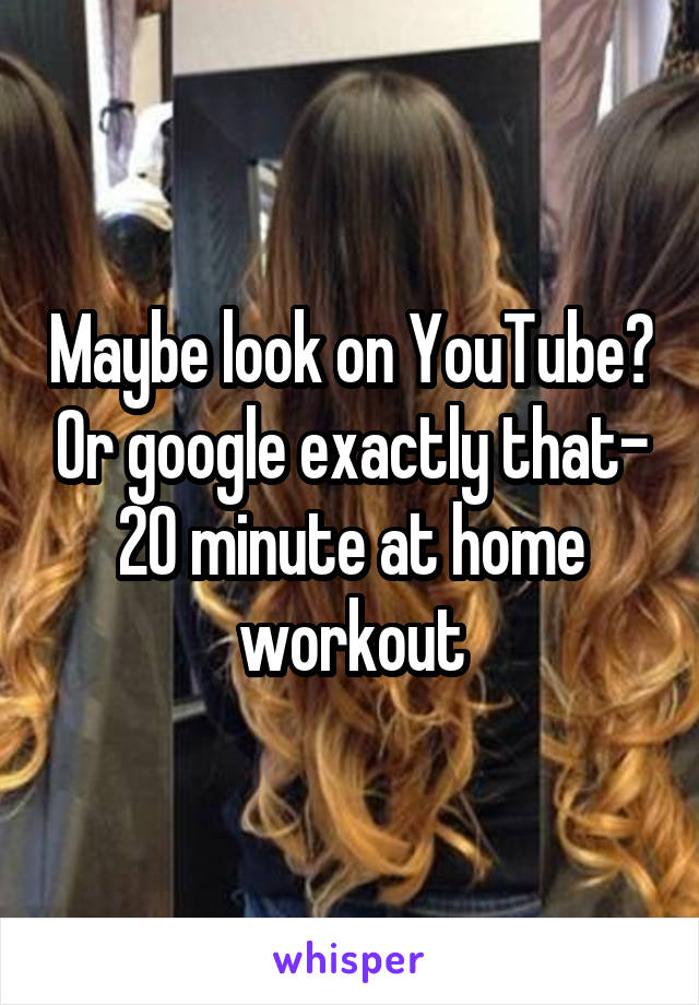 Maybe look on YouTube? Or google exactly that- 20 minute at home workout