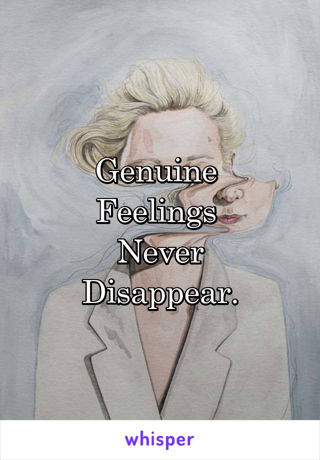 Genuine 
Feelings 
Never
Disappear.